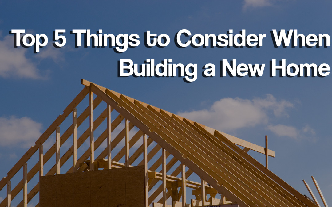 Top 5 Things to Consider When Building a New Home